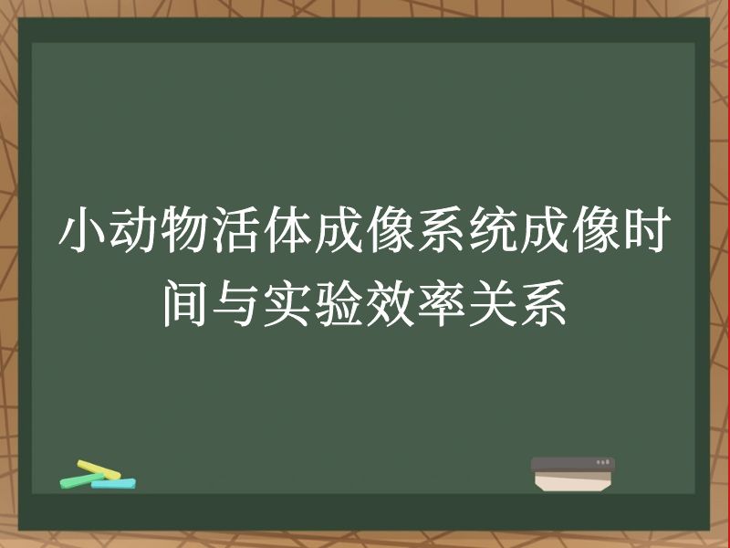 小动物活体成像系统成像时间与实验效率关系